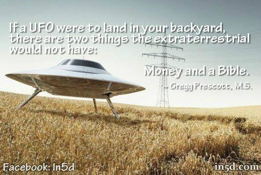 One of the questions I like to ask people is this: If a UFO landed in your backyard, do you think the extraterrestrial would have a bible and money? 
