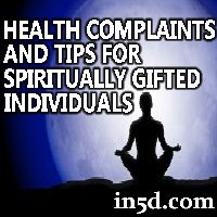 Health Complaints and Tips for Spiritually Gifted Individuals | in5d.com