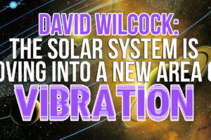 David Wilcock – The Solar System Is Moving Into A New Area Of Vibration