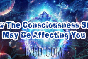 How The Consciousness Shift May Be Affecting You