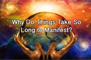 Why Do Things Take So Long To Manifest?