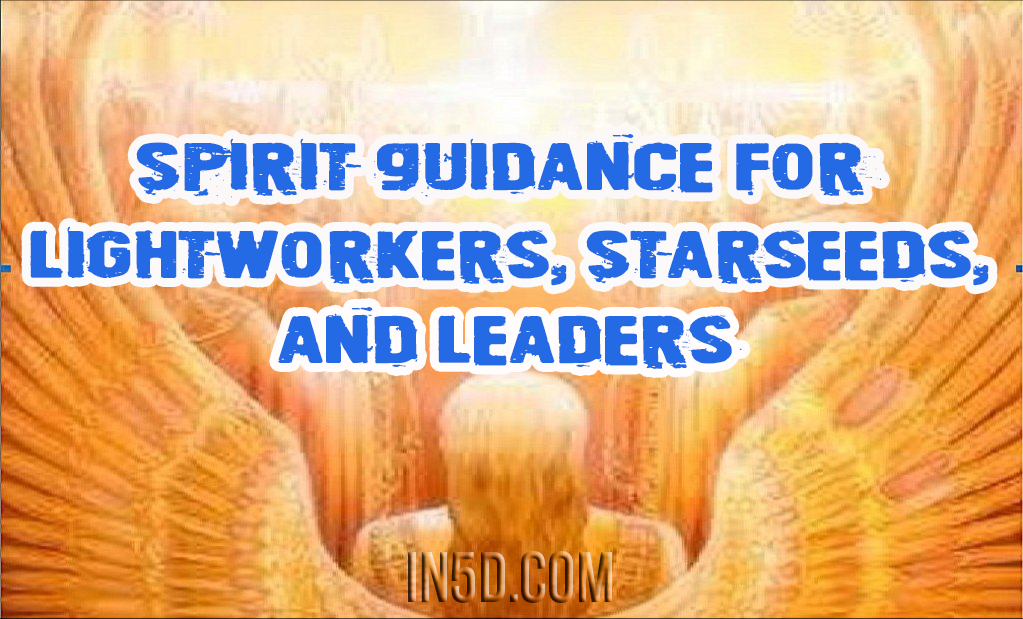 Spirit Guidance For Lightworkers, Starseeds, And Leaders