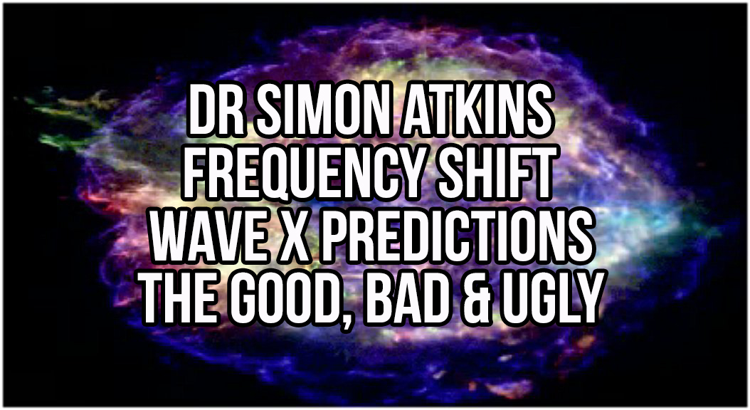 Dr Simon Atkins - Frequency Shift Wave X Predictions: The Good, Bad & Ugly