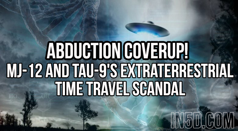 Abduction Coverup! MJ-12 and Tau-9's Extraterrestrial Time Travel Scandal