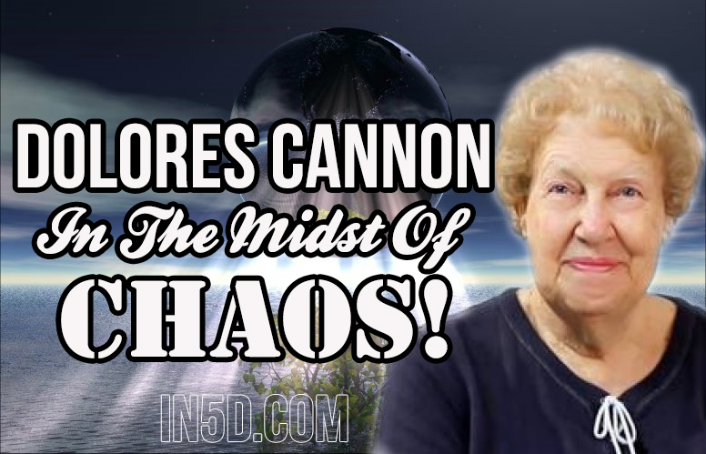 Dolores Cannon - In The Midst Of Chaos in5d in 5d in5d.com www.in5d.com //in5d.com/%20body%20mind%20soul%20spirit%20BodyMindSoulSpirit.com%20http://bodymindsoulspirit.com/