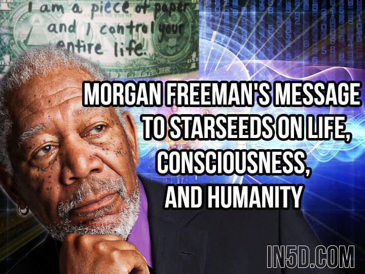 Morgan Freeman's Message To Starseeds On Life, Consciousness & Humanity