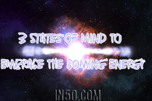 3 States Of Mind To Embrace The Coming Energy