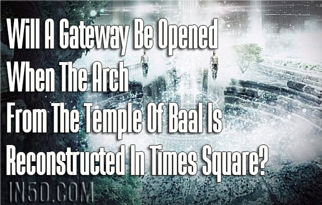 Will A Gateway Be Opened When The Arch From The Temple Of Baal Is Reconstructed In Times Square?