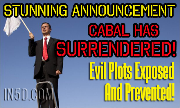 Stunning Announcement - Cabal Has Surrendered! Evil Plots Exposed And Prevented!