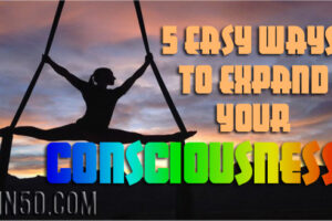 5 Easy Ways To Expand Your Consciousness