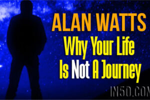 Alan Watts – Why Your Life Is Not A Journey