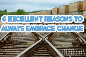 6 Excellent Reasons To ALWAYS Embrace Change