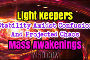 Light Keepers – Stability Amidst Confusion And Projected Chaos – Mass Awakenings