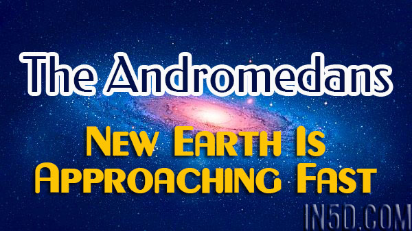 The Andromedans - New Earth Is Approaching Fast 