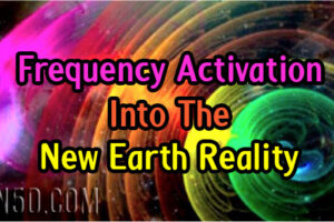 Frequency Activation Into The New Earth Reality