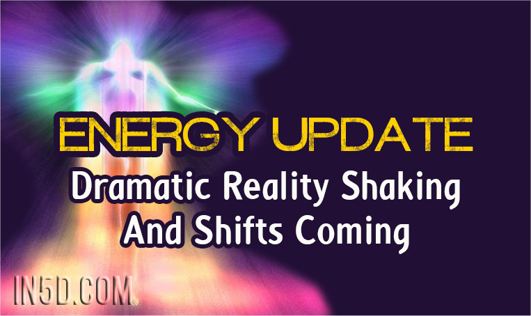 Energy Update - Dramatic Reality Shaking And Shifts Coming