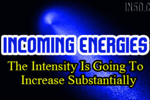 Incoming Energies – The Intensity Is Going To Increase Substantially
