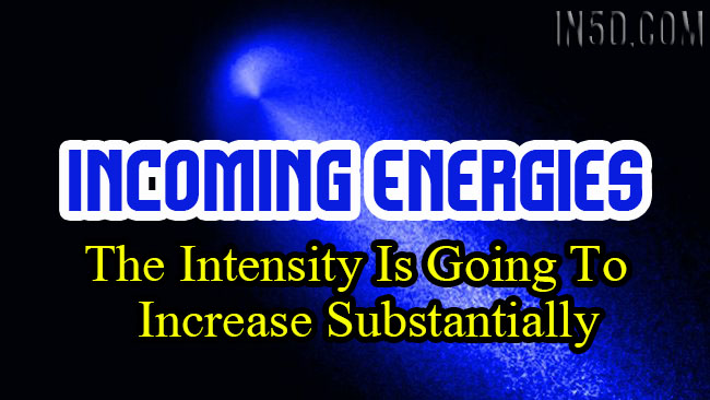Incoming Energies - The Intensity Is Going To Increase Substantially