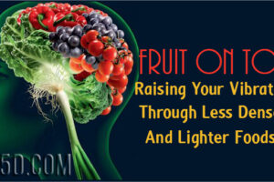 Fruit On Top – Raising Your Vibration Through Less Dense And Lighter Foods