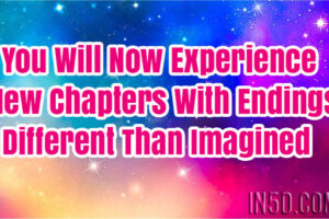 You Will Now Experience New Chapters With Endings Different Than Imagined