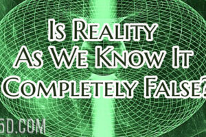 Is Reality As We Know It Completely False?