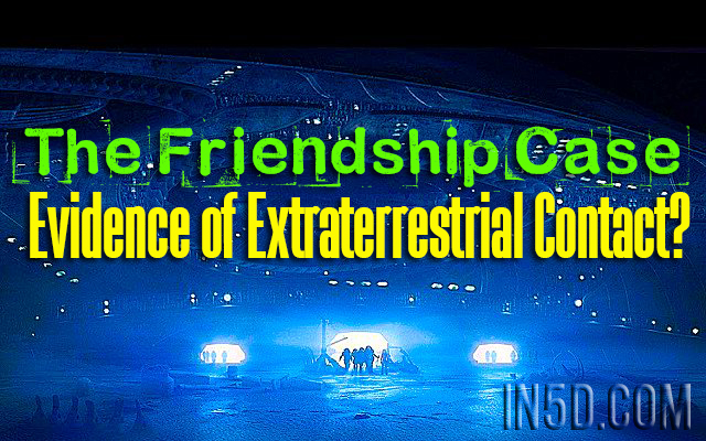 The Friendship Case - Evidence of Extraterrestrial Contact?