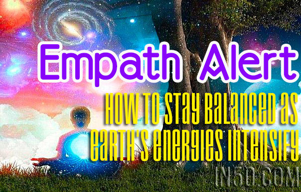 Empath Alert -How To Stay Balanced As Earth’s Energies Intensify
