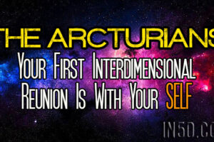 The Arcturians – Your First Interdimensional Reunion Is With Your SELF