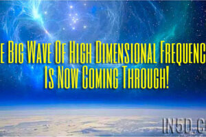 The Big Wave Of High Dimensional Frequencies Is Now Coming Through!