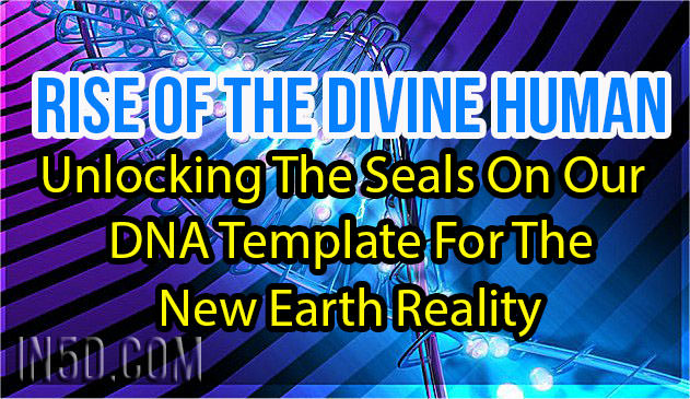 Rise Of The Divine Human - Unlocking The Seals On Our DNA Template For The New Earth Reality