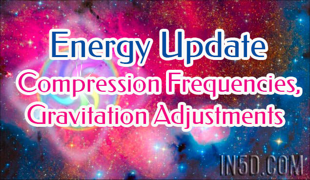 Energy Update - Compression Frequencies, Gravitation Adjustments