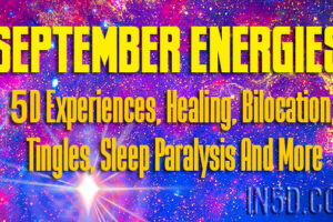 September Energies – 5D Experiences, Healing, Bilocation, Tingles, Sleep Paralysis And More