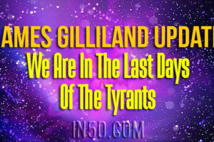 James Gilliland Update – We Are In The Last Days of The Tyrants
