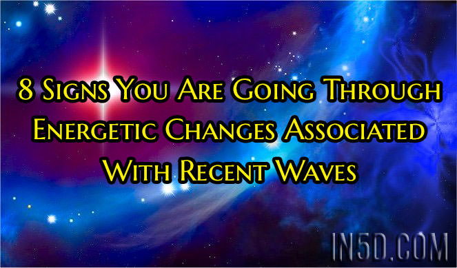 8 Signs You Are Going Through Energetic Changes Associated With Recent Waves