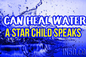 I Can Heal Water – A Star Child Speaks, Calls For Humanity To Wake Up