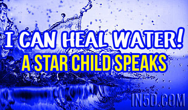 I Can Heal Water - A Star Child Speaks, Calls For Humanity To Wake Up