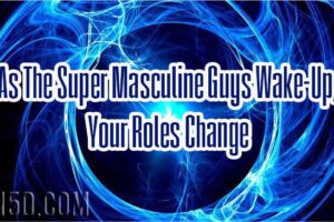 As The Super Masculine Guys Wake-Up, Your Roles Change