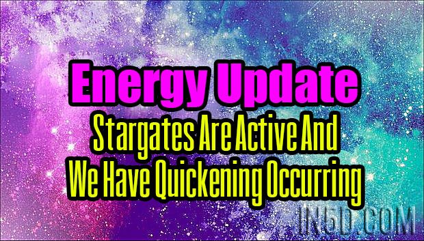 Energy Update - Stargates Are Active And We Have Quickening Occurring