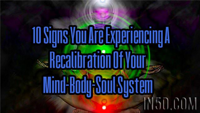 10 Signs You Are Experiencing A Recalibration Of Your Mind-Body-Soul System