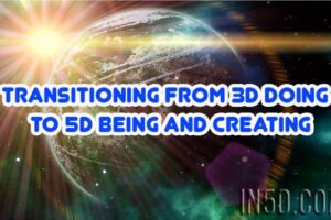 Transitioning From 3D DOING To 5D BEING And Creating