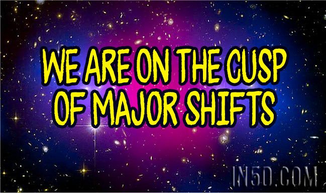We Are On The Cusp Of Major Shifts