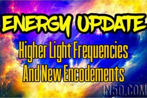 Energy Update – Higher Light Frequencies and NEW ENCODEMENTS