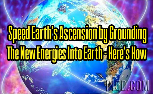 Speed Earth's Ascension by Grounding The New Energies Into Earth - Here's How