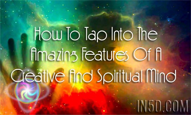 How To Tap Into The Amazing Features Of A Creative And Spiritual Mind