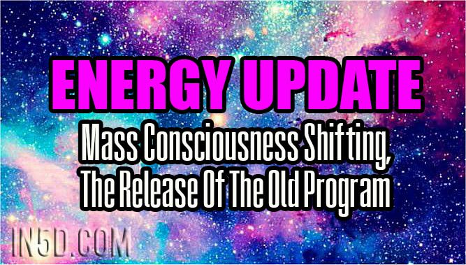 Energy Update - Mass Consciousness Shifting, The Release Of The Old Program
