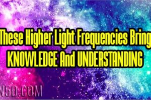These Higher Light Frequencies Bring KNOWLEDGE And UNDERSTANDING