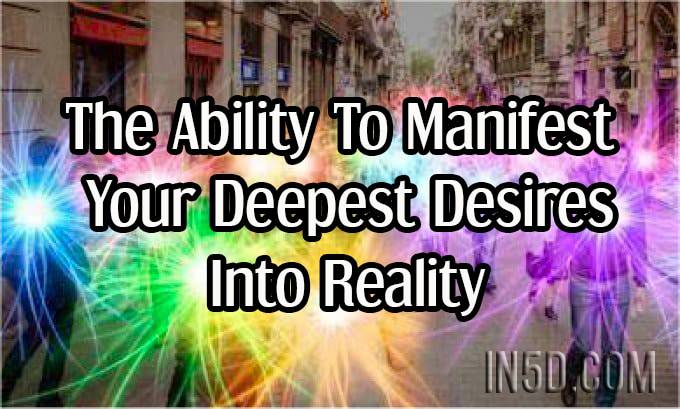 The Ability To Manifest Your Deepest Desires Into Reality