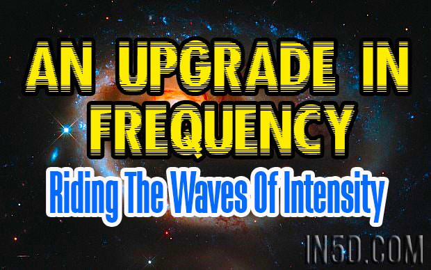 An Upgrade In Frequency - Riding The Waves Of Intensity