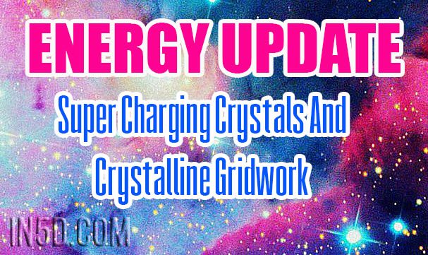 Energy Update - Super Charging Crystals And Crystalline Gridwork