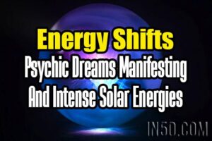 Energy Shifts – Psychic Dreams Manifesting And Intense Solar Energies